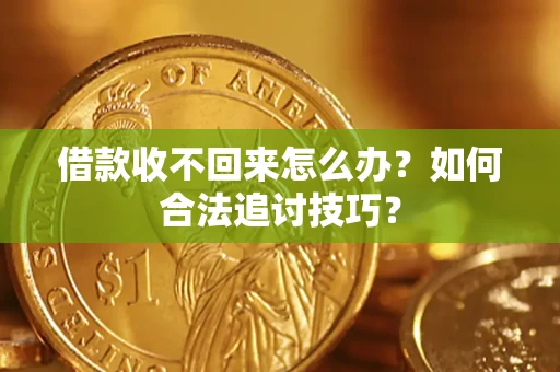 武汉借款收不回来怎么办？如何合法追讨技巧？