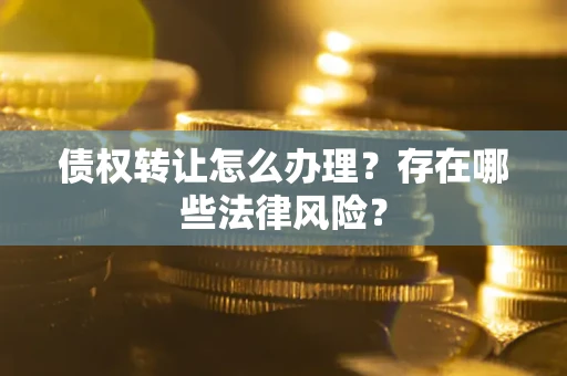 武汉债权转让怎么办理？存在哪些法律风险？