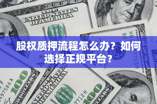 武汉股权质押流程怎么办？如何选择正规平台？
