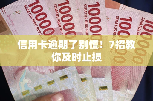 武汉信用卡逾期了别慌！7招教你及时止损