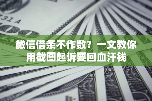 武汉微信借条不作数？一文教你用截图起诉要回血汗钱