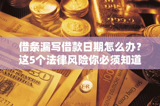 武汉借条漏写借款日期怎么办？这5个法律风险你必须知道
