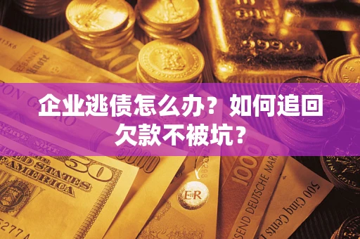 武汉企业逃债怎么办？如何追回欠款不被坑？