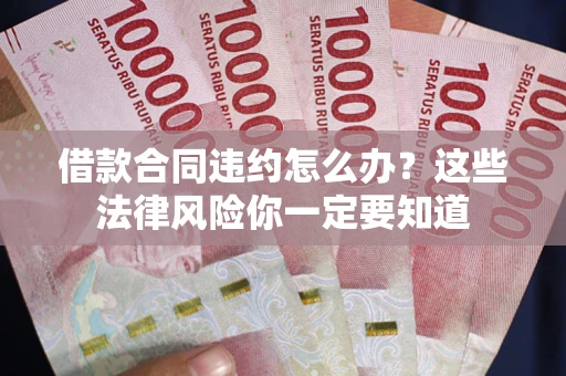 武汉借款合同违约怎么办？这些法律风险你一定要知道