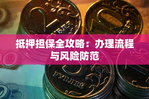 武汉抵押担保全攻略：办理流程与风险防范