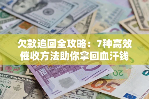 武汉欠款追回全攻略：7种高效催收方法助你拿回血汗钱