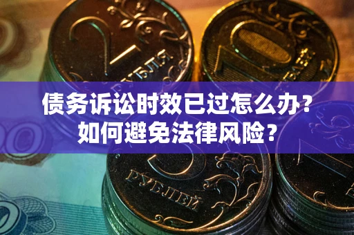 武汉债务诉讼时效已过怎么办？如何避免法律风险？
