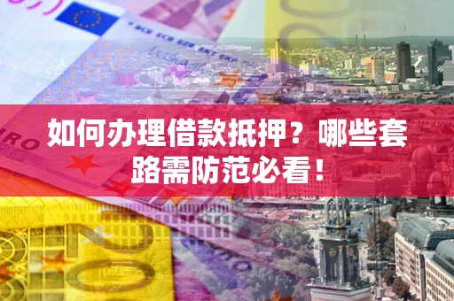 武汉如何办理借款抵押？哪些套路需防范必看！