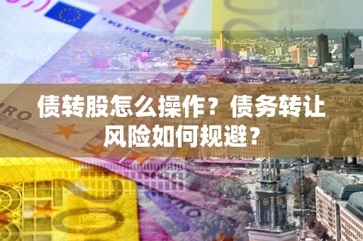 武汉债转股怎么操作？债务转让风险如何规避？
