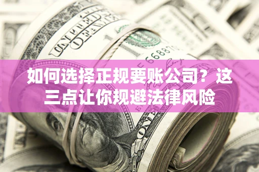 武汉如何选择正规要账公司？这三点让你规避法律风险