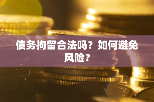 武汉债务拘留合法吗？如何避免风险？