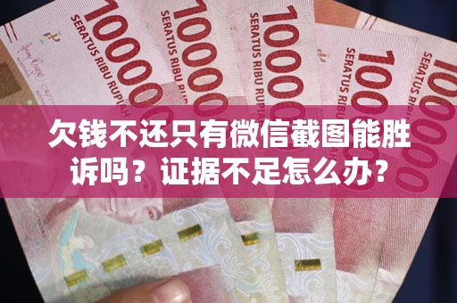 武汉欠钱不还只有微信截图能胜诉吗？证据不足怎么办？