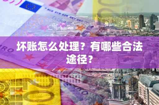 武汉坏账怎么处理？有哪些合法途径？