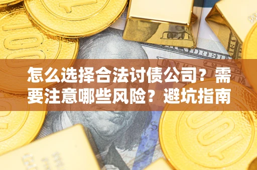 武汉怎么选择合法讨债公司？需要注意哪些风险？避坑指南来了！