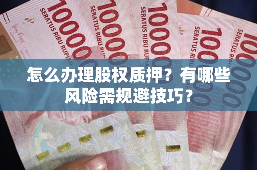武汉怎么办理股权质押？有哪些风险需规避技巧？