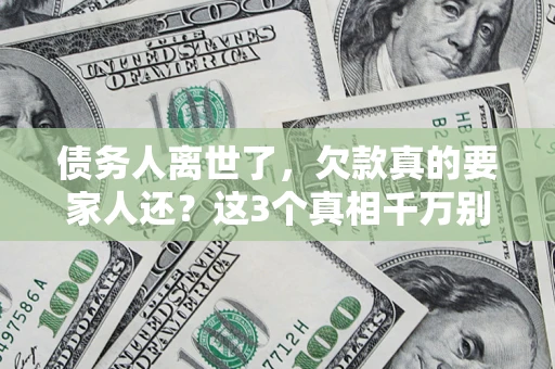 武汉债务人离世了，欠款真的要家人还？这3个真相千万别弄错