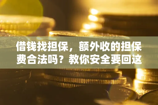 武汉借钱找担保，额外收的担保费合法吗？教你安全要回这笔钱