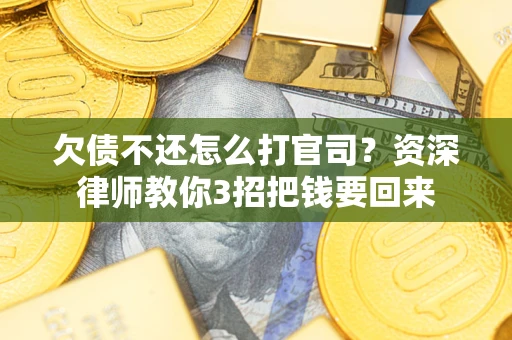 武汉欠债不还怎么打官司？资深律师教你3招把钱要回来