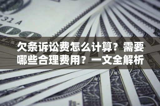 武汉欠条诉讼费怎么计算？需要哪些合理费用？一文全解析