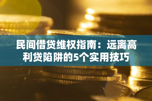 武汉民间借贷维权指南：远离高利贷陷阱的5个实用技巧