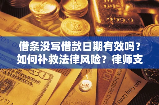 武汉借条没写借款日期有效吗？如何补救法律风险？律师支招