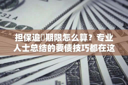 武汉担保追償期限怎么算？专业人士总结的要债技巧都在这里了