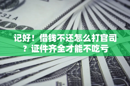 武汉记好！借钱不还怎么打官司？证件齐全才能不吃亏