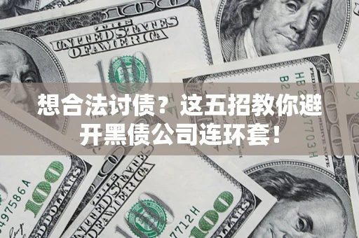 武汉想合法讨债？这五招教你避开黑债公司连环套！