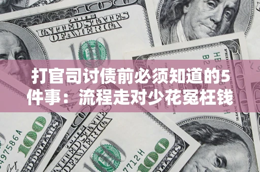 武汉打官司讨债前必须知道的5件事：流程走对少花冤枉钱