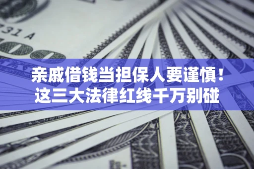 武汉亲戚借钱当担保人要谨慎！这三大法律红线千万别碰