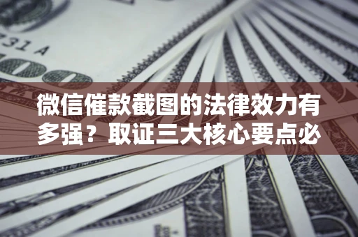 武汉微信催款截图的法律效力有多强？取证三大核心要点必须知道！