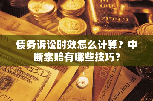 武汉债务诉讼时效怎么计算？中断索赔有哪些技巧？