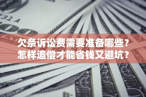 武汉欠条诉讼费需要准备哪些？怎样追偿才能省钱又避坑？