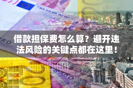 武汉借款担保费怎么算？避开违法风险的关键点都在这里！