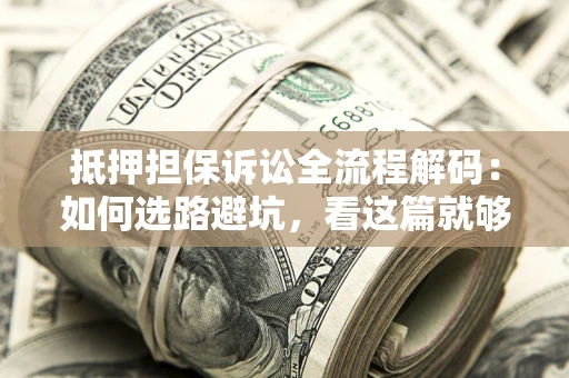 武汉抵押担保诉讼全流程解码：如何选路避坑，看这篇就够了