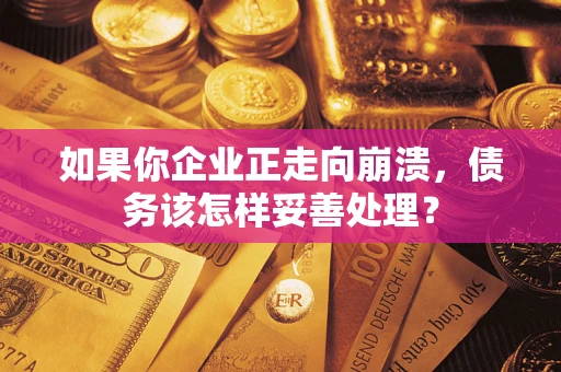 武汉如果你企业正走向崩溃，债务该怎样妥善处理？