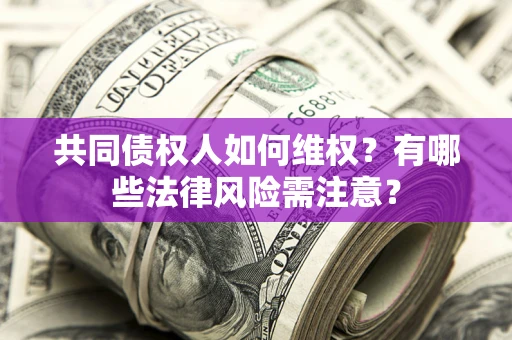 武汉共同债权人如何维权？有哪些法律风险需注意？