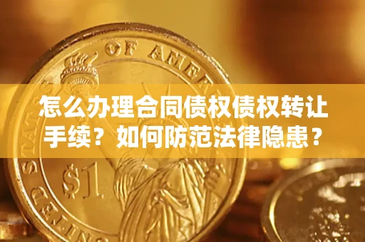 武汉怎么办理合同债权债权转让手续？如何防范法律隐患？