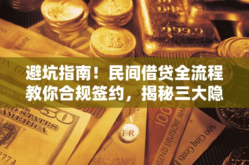 武汉避坑指南！民间借贷全流程教你合规签约，揭秘三大隐形陷阱