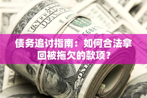 武汉债务追讨指南：如何合法拿回被拖欠的款项？