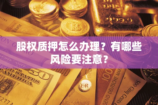 武汉股权质押怎么办理？有哪些风险要注意？