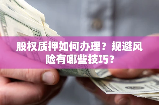 武汉股权质押如何办理？规避风险有哪些技巧？