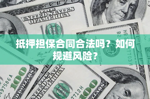 武汉抵押担保合同合法吗？如何规避风险？
