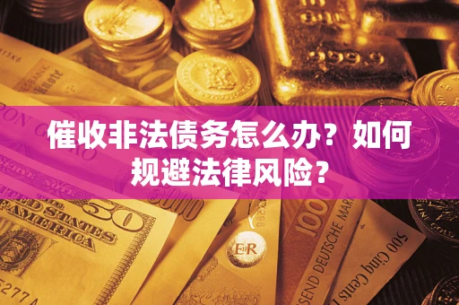 武汉催收非法债务怎么办？如何规避法律风险？