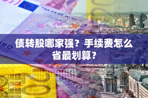 武汉债转股哪家强？手续费怎么省最划算？