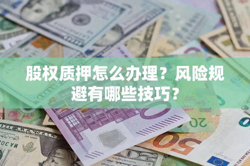 武汉股权质押怎么办理？风险规避有哪些技巧？