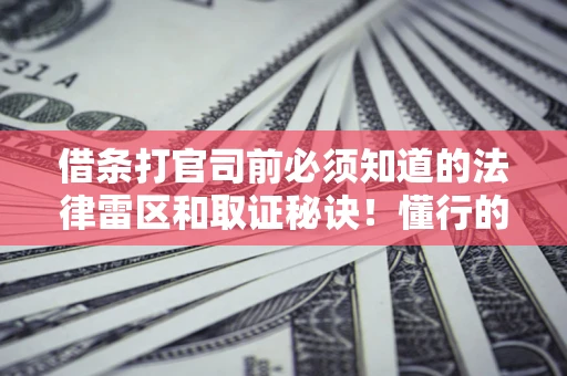 武汉借条打官司前必须知道的法律雷区和取证秘诀！懂行的人已经留好这些证据