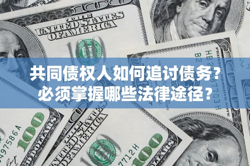 武汉共同债权人如何追讨债务？必须掌握哪些法律途径？
