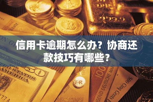 武汉信用卡逾期怎么办？协商还款技巧有哪些？