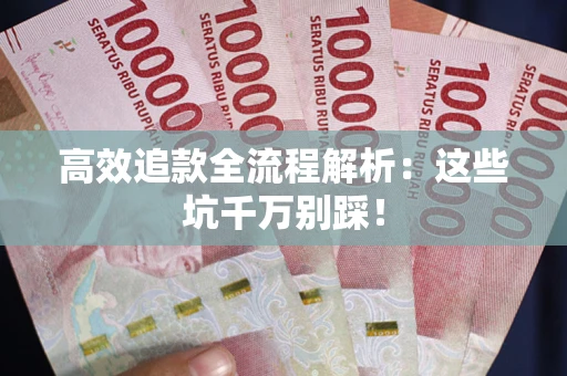武汉高效追款全流程解析：这些坑千万别踩！